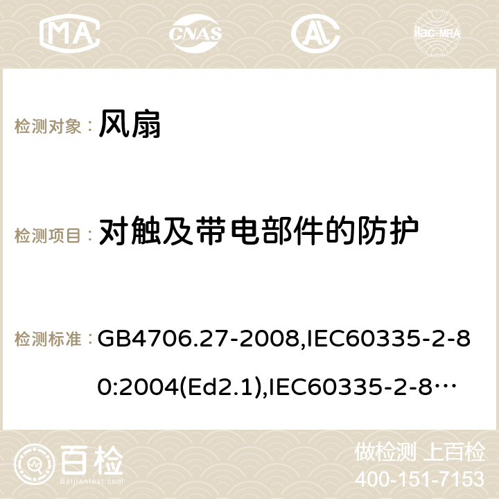 对触及带电部件的防护 家用和类似用途电器的安全 第2部分：风扇的特殊要求 GB4706.27-2008,IEC60335-2-80:2004(Ed2.1),IEC60335-2-80:2015,EN60335-2-80:2003+A2:2009 8