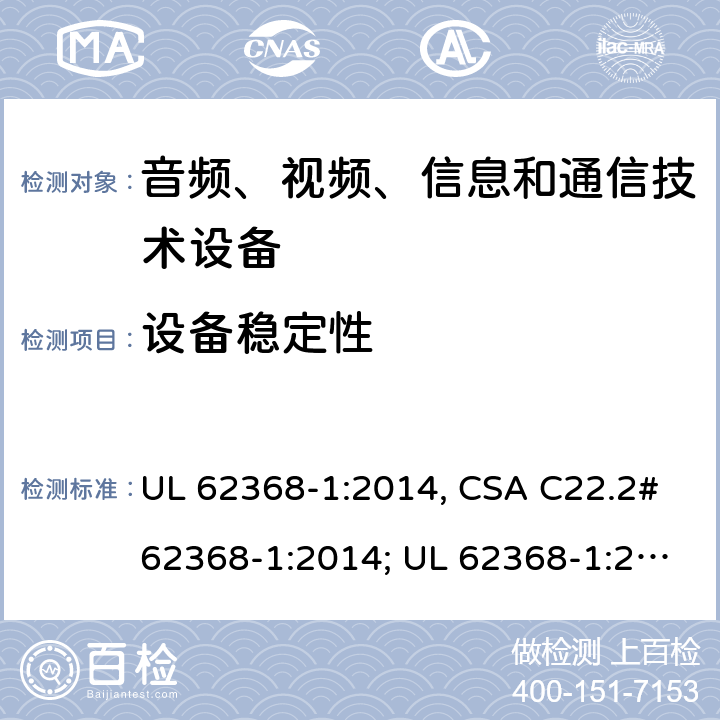 设备稳定性 UL 62368-1 音频、视频、信息和通信技术设备 第1部分：安全要求 :2014, CSA C22.2#62368-1:2014; :2019, CSA C22.2#62368-1:2019. 8.6.2.2