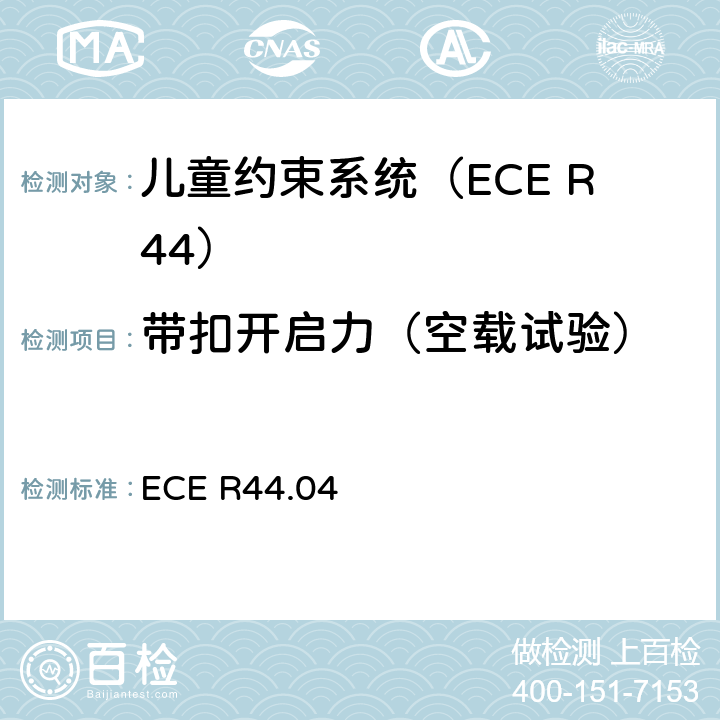 带扣开启力（空载试验） 关于批准机动车辆儿童乘员约束装置的统一规定（“儿童约束系统”） ECE R44.04 8.2.1.2