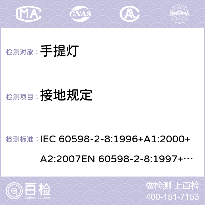 接地规定 灯具第2-8部分手提灯的安全要求 IEC 60598-2-8:1996+A1:2000+A2:2007
EN 60598-2-8:1997+A2:2008 8.8