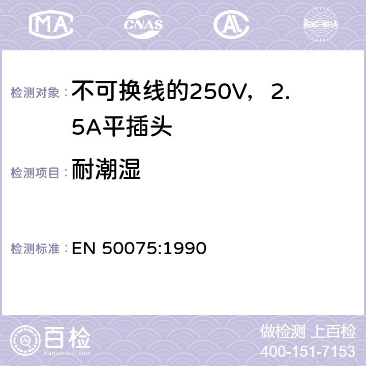 耐潮湿 用于连接II类家用或类似用途的不可换线的250V，2.5A平插头 EN 50075:1990 10