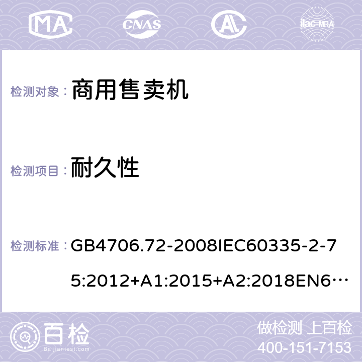 耐久性 家用和類似用途電器的安全商用售賣機的特殊要求 GB4706.72-2008
IEC60335-2-75:2012+A1:2015+A2:2018
EN60335-2-75:2004+A1:2005+A2:2008+A11:2006+A12:2010
AS/NZS60335.2.75:2013+A1:2014+A2:2017+A3:2019
SANS60335-2-75:2016(Ed.3.01) 18