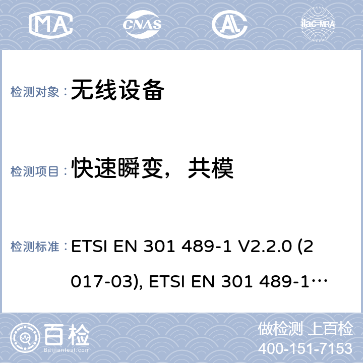 快速瞬变，共模 射频设备和服务的电磁兼容性(EMC)标准；第1部分: 通用技术要求；协调标准涵盖指令2014/53/EU 第3.1(b)条的基本要求和指令2014/30/EU第6条的基本要求 ETSI EN 301 489-1 V2.2.0 (2017-03), ETSI EN 301 489-1 V2.1.1 (2017-02), ETSI EN 30- 489-1 V2.2.3(2019-11) 条款9.4