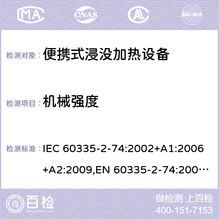 机械强度 IEC 60335-2-74 家用和类似用途电器安全–第2-74部分:便携式浸没加热设备的特殊要求 :2002+A1:2006+A2:2009,EN 60335-2-74:2003+A1:2006+A2:2009+A11:2018,AS/NZS 60335.2.74:2018