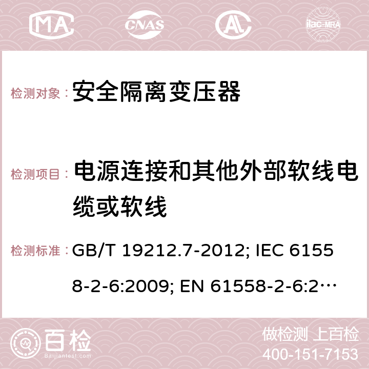 电源连接和其他外部软线电缆或软线 电源电压为1100V及以下的变压器、电抗器,电源装置和类似产品的安全 第7部分:安全隔离变压器和内装安全隔离变压器的电源装置的特殊要求和试验 GB/T 19212.7-2012; IEC 61558-2-6:2009; EN 61558-2-6:2009；BS EN 61558-2-6:2009;AS/NZS 61558.2.6-2009+A1; 22