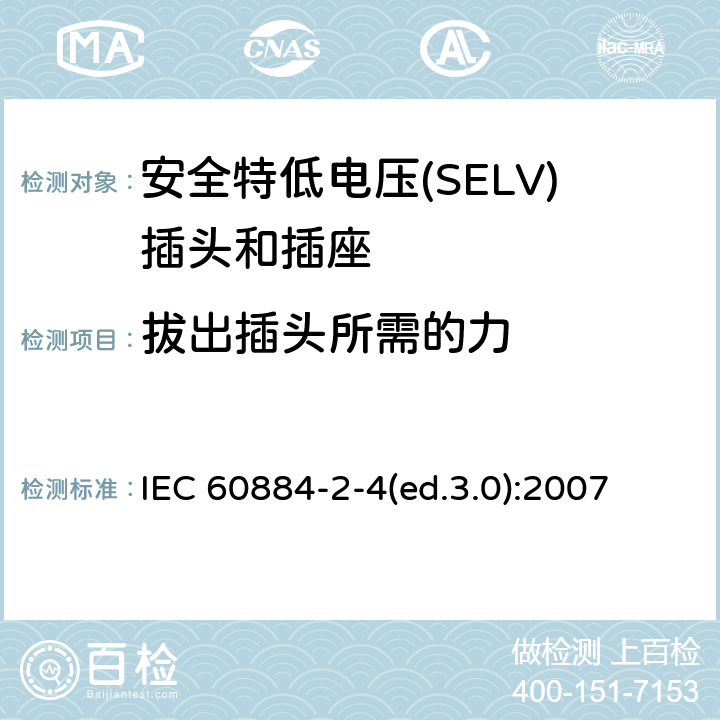 拔出插头所需的力 家用及类似用途插头和插座—第2-4部分 安全特低电压(SELV)插头和插座的特殊要求 IEC 60884-2-4(ed.3.0):2007 22