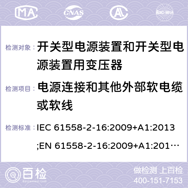 电源连接和其他外部软电缆或软线 电源电压为1100V及以下的变压器、电抗器、电源装置和类似产品的安全 第17部分：开关型电源装置和开关型电源装置用变压器的特殊要求和试验 IEC 61558-2-16:2009+A1:2013;EN 61558-2-16:2009+A1:2013;AS/NZS 61558.2.16:2010+A1:2010+A2:2012+A3:2014;GB/T 19212.17-2013 22