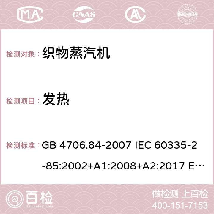 发热 家用和类似用途电器的安全 织物蒸汽机的特殊要求 GB 4706.84-2007 IEC 60335-2-85:2002+A1:2008+A2:2017 EN 60335-2-85:2003+A11:2018 AS/NZS 60335.2.85:2018 11