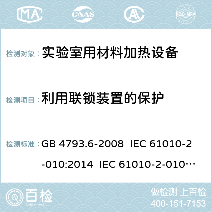 利用联锁装置的保护 测量、控制和实验室用电气设备的安全要求 第6部分:实验室用材料加热设备的特殊要求 GB 4793.6-2008 IEC 61010-2-010:2014 IEC 61010-2-010:2019 EN 61010-2-010:2003 EN 61010-2-010:2014 15