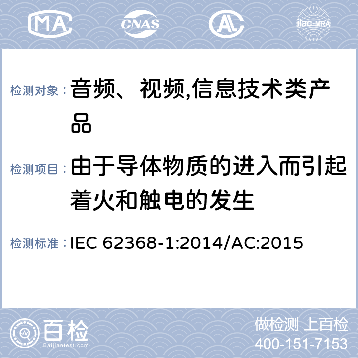 由于导体物质的进入而引起着火和触电的发生 音频、视频,信息技术设备 －第一部分 ：安全要求 IEC 62368-1:2014/AC:2015 4.9
