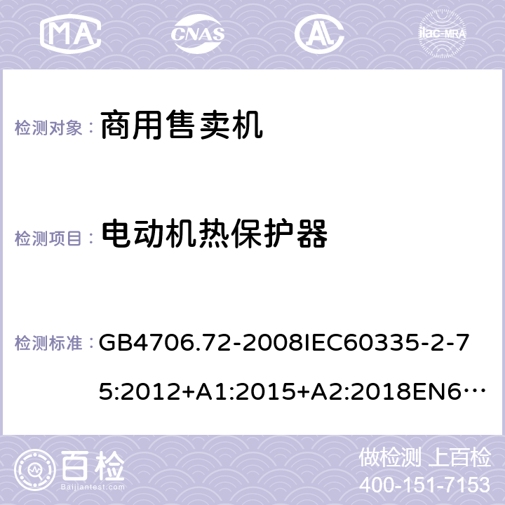 電動機熱保護器 家用和類似用途電器的安全商用售賣機的特殊要求 GB4706.72-2008
IEC60335-2-75:2012+A1:2015+A2:2018
EN60335-2-75:2004+A1:2005+A2:2008+A11:2006+A12:2010
AS/NZS60335.2.75:2013+A1:2014+A2:2017+A3:2019
SANS60335-2-75:2016(Ed.3.01) 附錄D