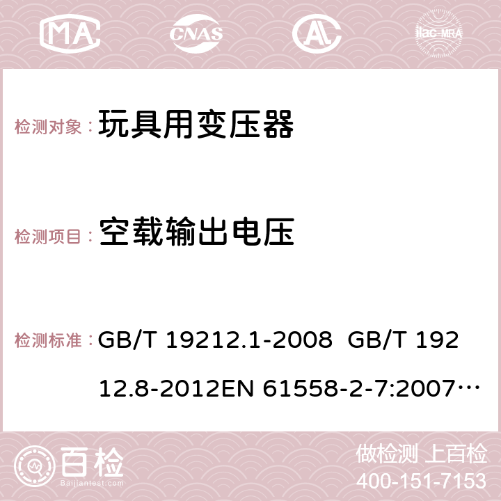 空载输出电压 电力变压器、电源、电抗器和类似产品的安全 第8部分：玩具用变压器和电源的特殊要求和试验 GB/T 19212.1-2008 GB/T 19212.8-2012EN 61558-2-7:2007IEC 61558-2-7:2007AS/NZS 61558.2.7:2008+A1:2012 12