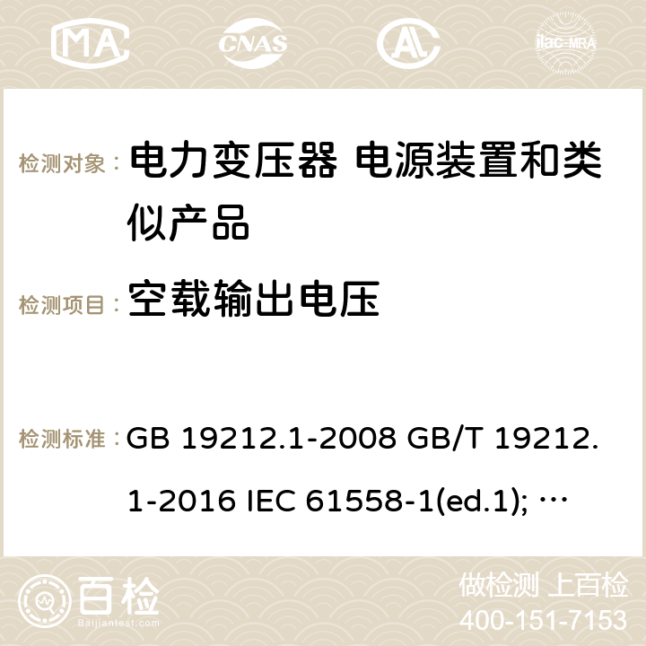 空载输出电压 电力变压器、电源装置和类似产品的安全第1部分：通用要求和试验 GB 19212.1-2008 GB/T 19212.1-2016 IEC 61558-1(ed.1); am1 IEC 61558-1(ed.2) IEC 61558-1(ed.2.1) IEC 61558-1(ed.3.0) AS/NZS 61558.1-2008 12