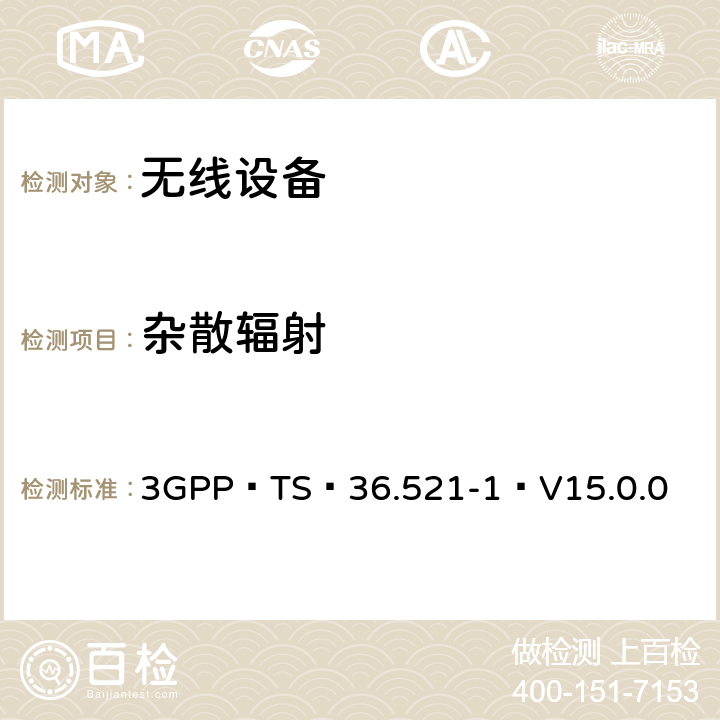 杂散辐射 3GPP TS 36.521-1 V15.0.0 E-UTRA；用户设备（UE）一致性规范-无线电发送和接收,第1部分：一致性测试（版本15） 3GPP TS 36.521-1 V15.0.0 7.9