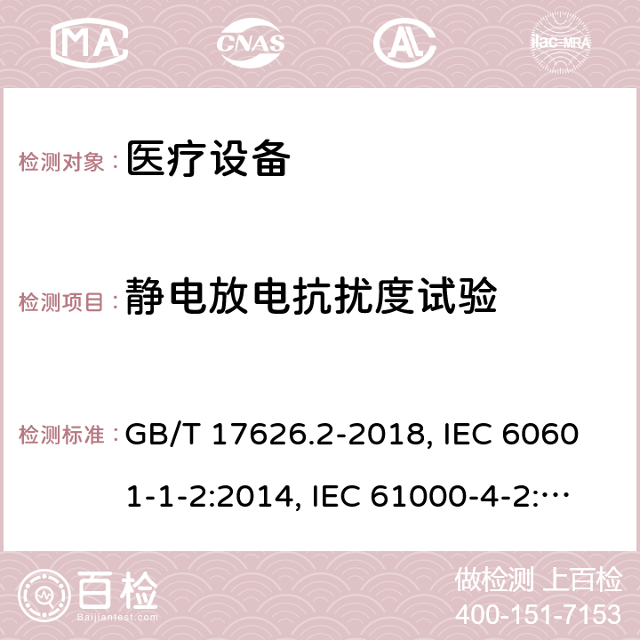 静电放电抗扰度试验 医用电气设备 第1-2部分：安全通用要求 并列标准：电磁兼容 要求和试验 电磁兼容 试验和测量技术 静电放电抗扰度试验 GB/T 17626.2-2018, IEC 60601-1-2:2014, IEC 61000-4-2:2008,EN 60601-1-2:2015,YY 0505-2012EN 61000-4-2:2009 8.9