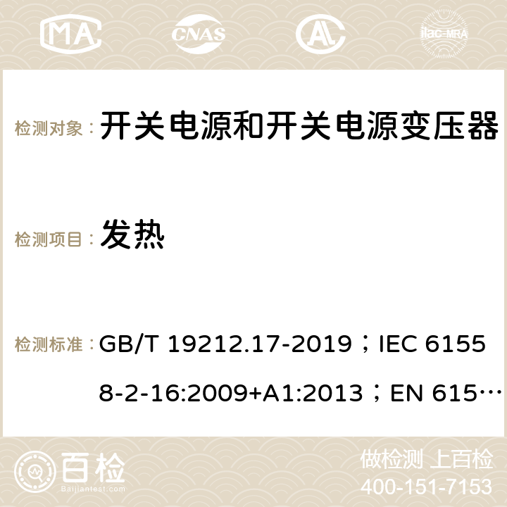 发热 开关电源和开关电源变压器的安全要求 GB/T 19212.17-2019；IEC 61558-2-16:2009+A1:2013；EN 61558-2-16:2009+A1:2013；AS/NZS 61558.2.17:2001；AS/NZS 61558.2.16:2010+A1:2010+A2:2012+A3:2014 14