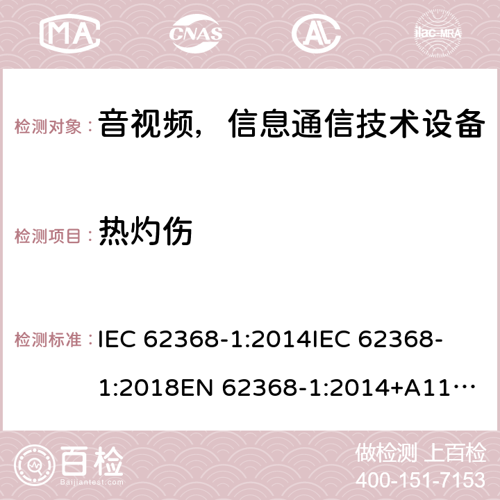 热灼伤 音频/视频、信息和通信技术设备—第1部分：安全要求 IEC 62368-1:2014
IEC 62368-1:2018
EN 62368-1:2014+A11:2017
AS/NZS 62368.1:2018 
EN IEC 62368-1:2020+A11:2020 9