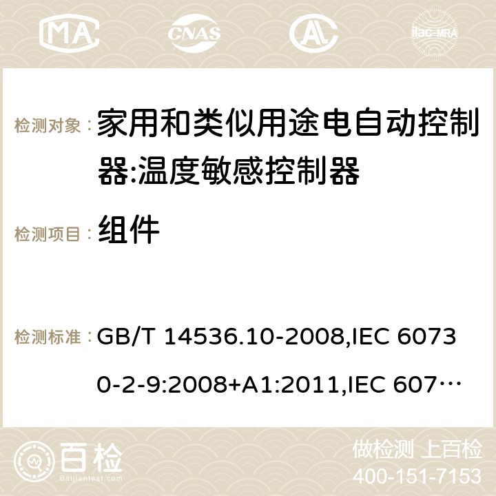组件 家用和类似用途电自动控制器:温度敏感控制器的特殊要求 GB/T 14536.10-2008,IEC 60730-2-9:2008+A1:2011,IEC 60730-2-9:2015, EN 60730-2-9: 2010, IEC 60730-2-9:2015+A1:2018, EN IEC 60730-2-9:2019+A1:2019,IEC 60730-2-9:2015+A1:2018+A2:2020 EN IEC 60730-2-9:2019+A1:2019+A2:2020 cl24