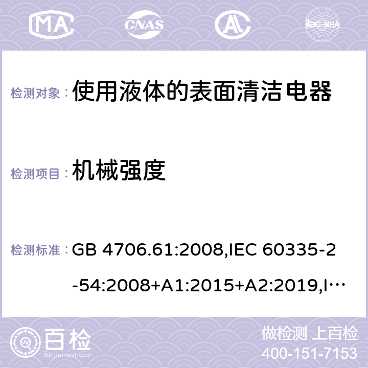 機械強度 家用和類似用途電器安全–第2-54部分:使用液體或蒸汽的表面清潔器具的特殊要求 GB 4706.61:2008,IEC 60335-2-54:2008+A1:2015+A2:2019,IEC 60335-2-54:2002+A1:2004+A2:2007,EN 60335-2-54:2008+A11:2012+A1:2015,AS/NZS 60335.2.54:2010+A1:2010+A2:2016+A3:2020