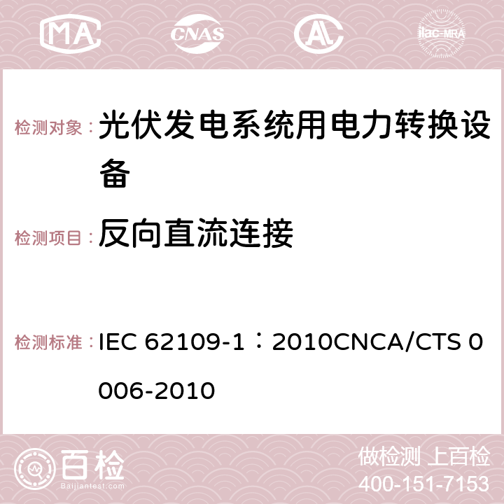 反向直流连接 光伏发电系统用电力转换设备的安全 第1部分：通用要求 IEC 62109-1：2010
CNCA/CTS 0006-2010 4.4.4.11