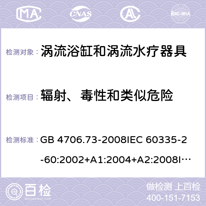 輻射、毒性和類似危險 家用和類似用途電器的安全 渦流浴缸和渦流水療器具的特殊要求 GB 4706.73-2008
IEC 60335-2-60:2002+A1:2004+A2:2008
IEC60335-2-60:2017
EN 60335-2-60:2003+A1:2005+A2:2008+A11:2010+A12:2010
AS/NZS 60335.2.60:2006+A1:2009 32
