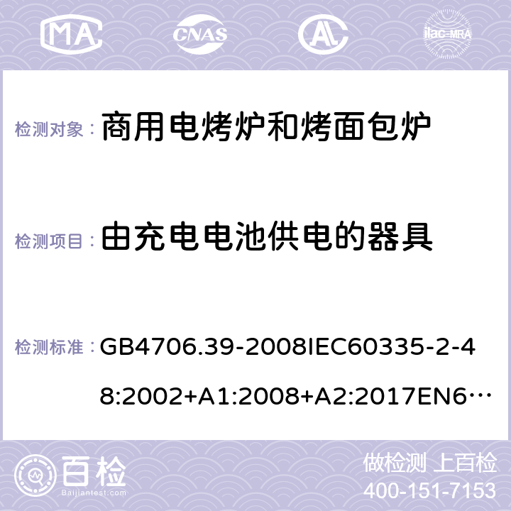 由充电电池供电的器具 家用和类似用途电器的安全商用电烤炉和烤面包炉的特殊要求 GB4706.39-2008
IEC60335-2-48:2002+A1:2008+A2:2017
EN60335-2-48:2003+A1:2008+A11:2012+A2:2019
SANS60335-2-48:2009(Ed.4.01) 附录B