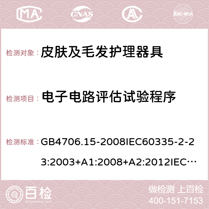 电子电路评估试验程序 家用和类似用途电器的安全皮肤及毛发护理器具的特殊要求 GB4706.15-2008
IEC60335-2-23:2003+A1:2008+A2:2012
IEC60335-2-23:2016+A1:2019
EN60335-2-23:2003+A1:2008+A11:2010+AC:2012+A2:2015
AS/NZS60335.2.23:2012+A1:2015AS/NZS60335.2.23:2017
SANS60335-2-23:2013(Ed.3.02)SANS60335-2-23:2019(Ed.4.00) 附录Q