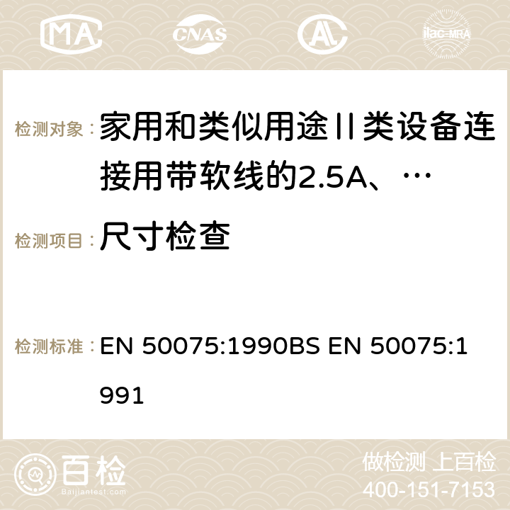 尺寸检查 家用和类似用途Ⅱ类设备连接用带软线的2.5A、250V不可拆线两极扁插头规范 EN 50075:1990
BS EN 50075:1991 7