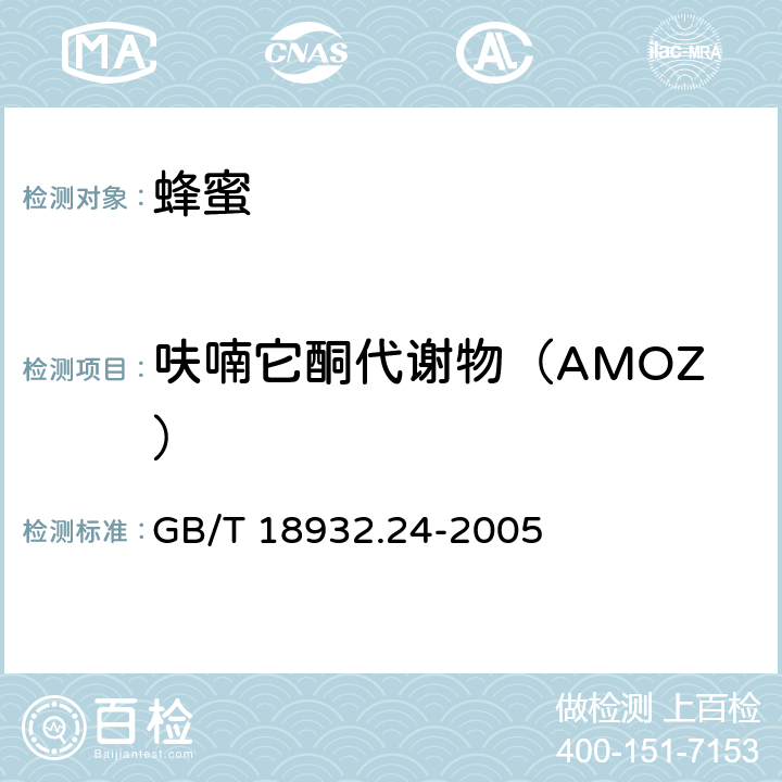 呋喃它酮代谢物（AMOZ） 蜂蜜中呋喃它酮、呋喃西林、呋喃妥因和呋喃唑酮代谢物残留量的测定方法 液相色谱-串联质谱法 GB/T 18932.24-2005