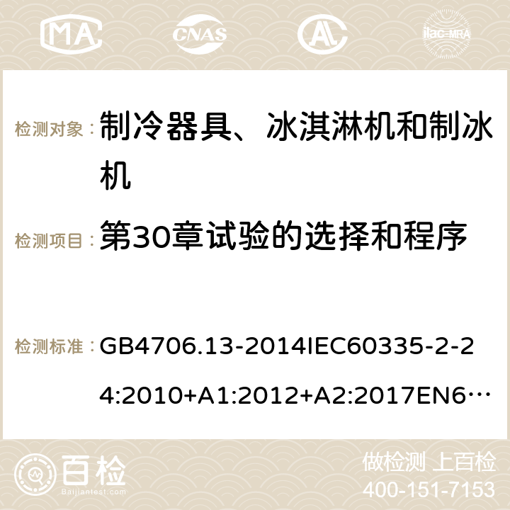 第30章试验的选择和程序 家用和类似用途电器的安全制冷器具、冰淇淋机和制冰机的特殊要求 GB4706.13-2014
IEC60335-2-24:2010+A1:2012+A2:2017
EN60335-2-24:2010+A1:2019+A2:2019
AS/NZS60335.2.24:2010+A1:2013+A2:2018
SANS60335-2-24:2014(Ed.5.01) 附录O