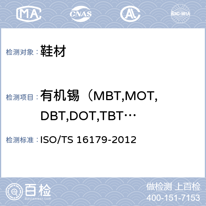 有机锡（MBT,MOT,DBT,DOT,TBT,TPhT,TCyT,TeBT） 16179-2012 鞋类-鞋类和鞋类部件中可能存在的致命物质-制鞋材料中有机锡化合物的测定 ISO/TS 