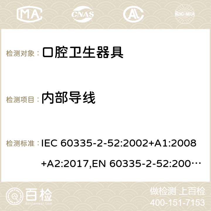 内部导线 IEC 60335-2-52 家用和类似用途电器安全–第2-52部分:口腔卫生器具的特殊要求 :2002+A1:2008+A2:2017,EN 60335-2-52:2003+A1:2008+A11:2010+A12:2019,AS/NZS 60335.2.52:2018