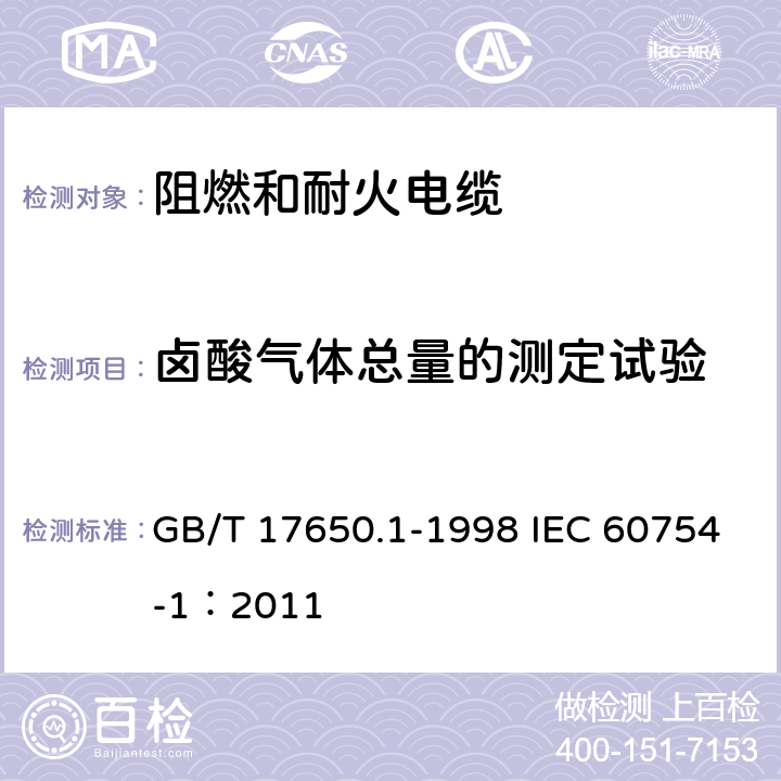 卤酸气体总量的测定试验 取自电缆或光缆的材料燃烧时释出气体的试验方法 第1部分：卤酸气体总量的测定 GB/T 17650.1-1998 IEC 60754-1：2011 4,5,6,7,8,9