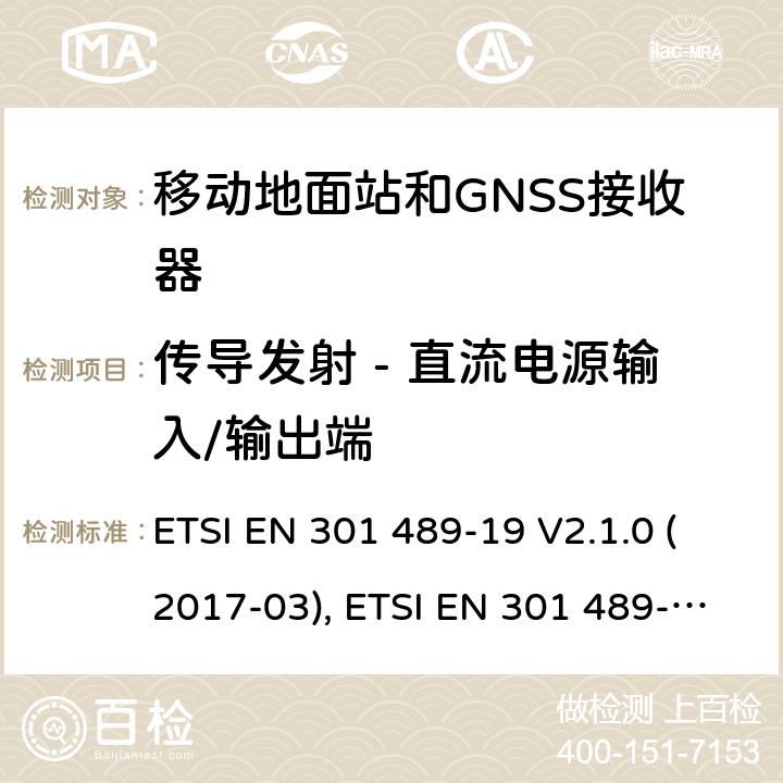 传导发射 - 直流电源输入/输出端 无线电设备和服务的电磁兼容性(EMC)标准; 第19部分：工作在1.5GHz频段支持数据通信的接收的移动地面站以及工作在RNSS频段提供坐标导航和时间数据的GNSS接收器的特定要求; 协调标准，涵盖指令2014/53/EU第3.1（b）条的基本要求 ETSI EN 301 489-19 V2.1.0 (2017-03), ETSI EN 301 489-19 V2.1.1(2019-04) 条款7.1