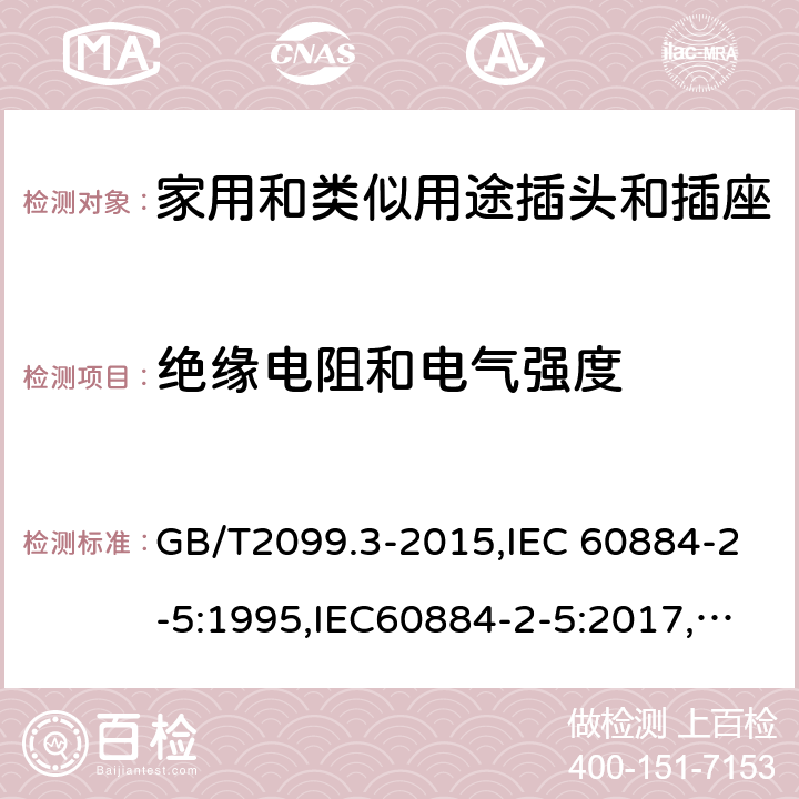 绝缘电阻和电气强度 家用和类似用途插头插座第2-5部分:转换器的特殊要求 GB/T2099.3-2015,IEC 60884-2-5:1995,IEC60884-2-5:2017, CEI 23-57:2011+ V1: 2015,UNE 20315-2-5:2018 cl 17