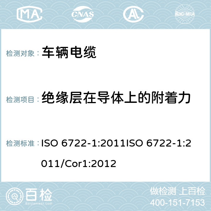 绝缘层在导体上的附着力 道路车辆－60 V 和600 V单芯电缆尺寸，试验方法和要求 ISO 6722-1:2011ISO 6722-1:2011/Cor1:2012 5.9
