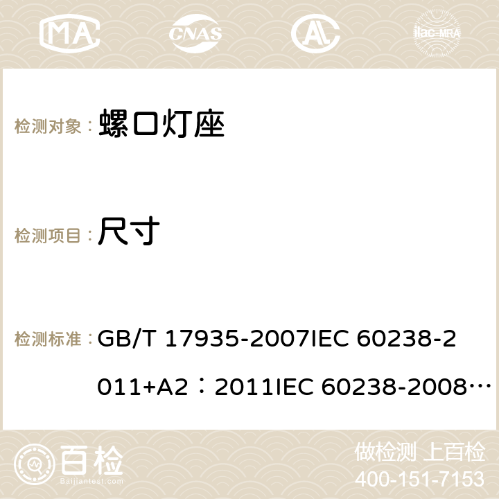 尺寸 螺口灯座 GB/T 17935-2007
IEC 60238-2011+A2：2011
IEC 60238-2008+A1:2008 IEC 60238:2016+AMD1:2017+AMD2:2020 
EN 60238:2004+A1：2008+A2：2011 
AS/NZS 60238:2015+A1:2015+A2：2017 8