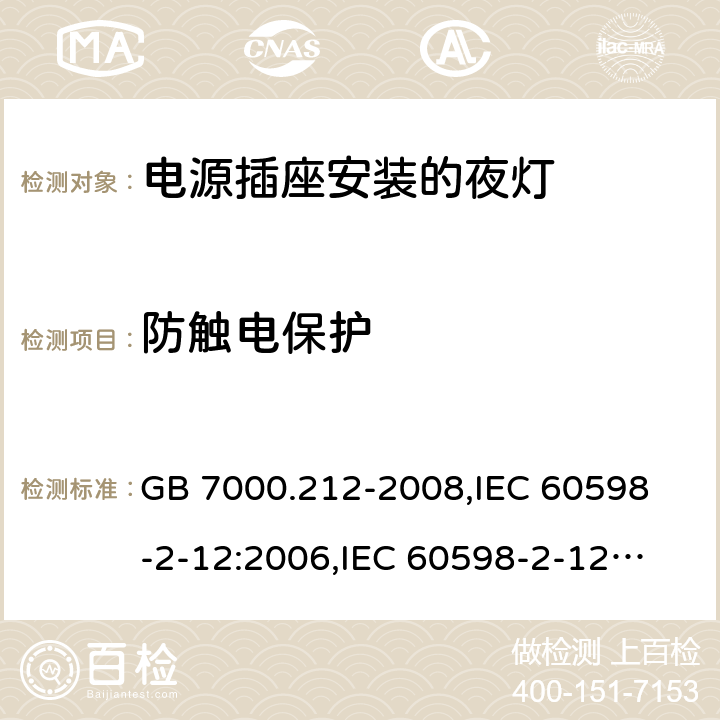 防触电保护 灯具 第2-12部分:特殊要求 电源插座安装的夜灯 GB 7000.212-2008,
IEC 60598-2-12:2006,
IEC 60598-2-12:2013,
EN 60598-2-12:2013,
AS/NZS 60598.2.12:2015,J60598-2-12(H27),JIS C 8105-2-12:2014 9