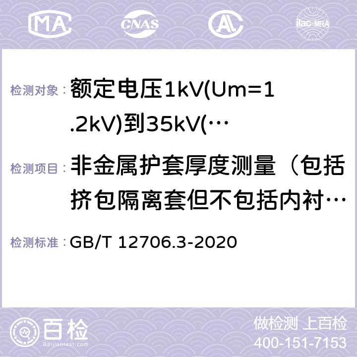 非金属护套厚度测量（包括挤包隔离套但不包括内衬层） 《额定电压1kV(Um=1.2kV)到35kV(Um=40.5kV)挤包绝缘电力电缆及附件 第3部分: 额定电压35kV(Um=40.5kV)电缆 GB/T 12706.3-2008》 GB/T 12706.3-2020 19.2, 17.5
