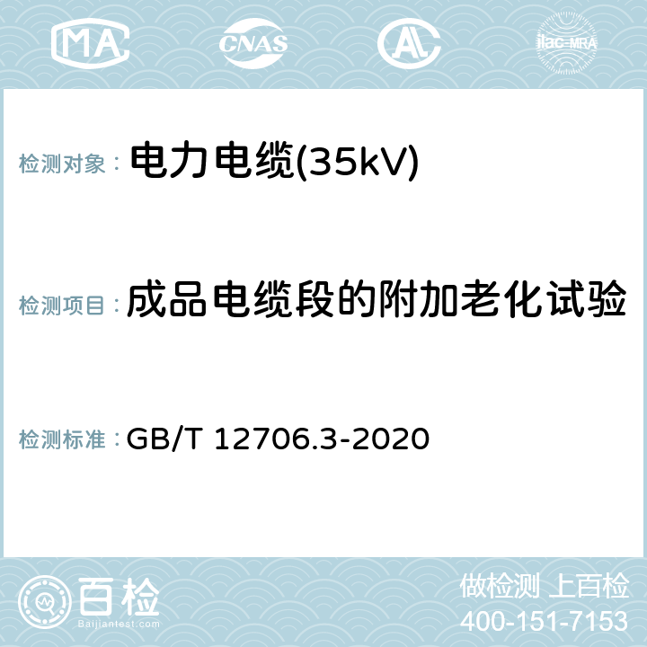 成品电缆段的附加老化试验 额定电压1kV(Um=1.2kV)到35kV(Um=40.5kV)挤包绝缘电力电缆及附件 第2部分：额定电压6kV(Um=7.2kV)到30kV(Um=36kV)电缆 GB/T 12706.3-2020 19.7