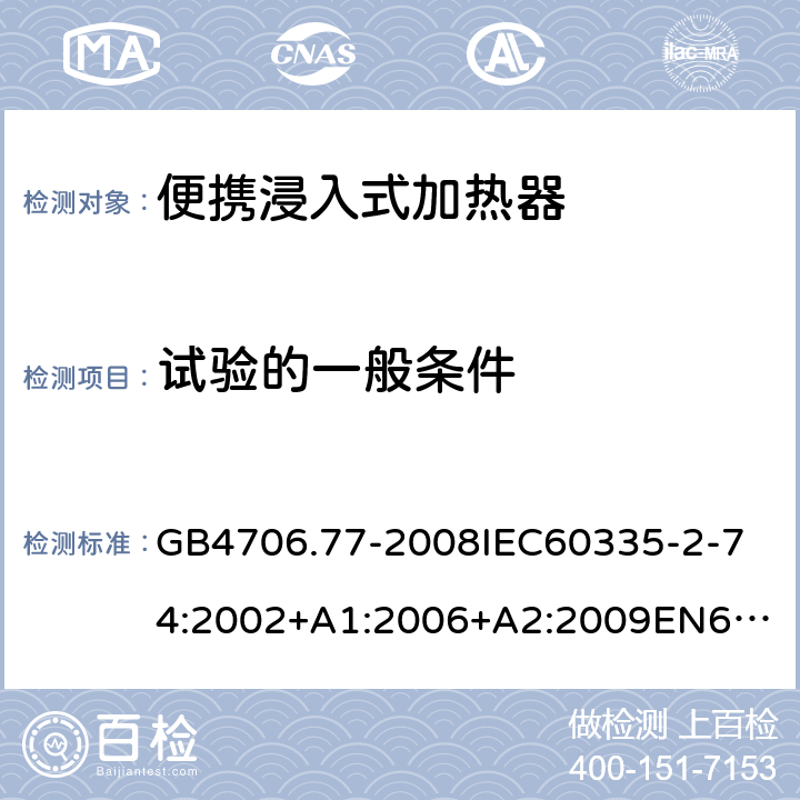 試驗的一般條件 家用和類似用途電器的安全便攜浸入式加熱器的特殊要求 GB4706.77-2008
IEC60335-2-74:2002+A1:2006+A2:2009
EN60335-2-74:2003+A1:2006+A2:2009+A11:2018
AS/NZS60335.2.74:2005:A1:2007+A2:2010AS/NZS60335.2.74:2018 5