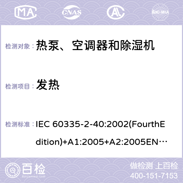 发热 家用和类似用途电器的安全 热泵、空调器和除湿机的特殊要求 IEC 60335-2-40:2002(FourthEdition)+A1:2005+A2:2005
EN 60335-2-40:2003+A11:2004+A12:2005+A1:2006+A2:2009+A13:2012
IEC 60335-2-40:2013(FifthEdition)+A1:2016
AS/NZS 60335.2.40:2015
GB 4706.32-2012 11