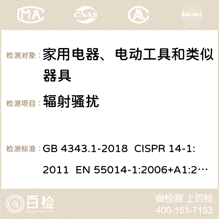 辐射骚扰 家用电器、电动工具和类似器具的电磁兼容要求 第1部分：发射 GB 4343.1-2018 CISPR 14-1:2011 EN 55014-1:2006+A1:2009+A2:2011 AS/NZS CISPR 14.1:2013 6