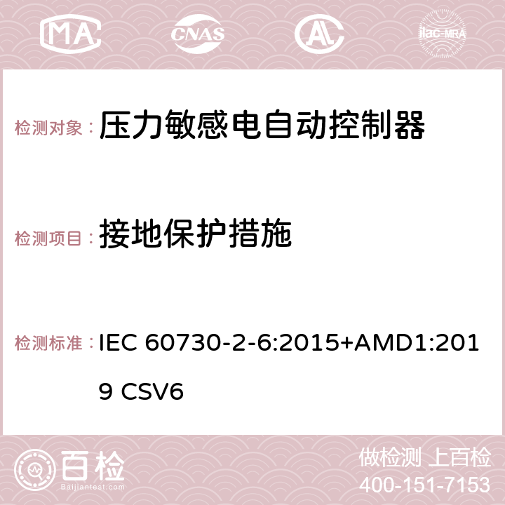 接地保护措施 家用和类似用途电自动控制器 压力敏感电自动控制器的特殊要求,包括机械要求 IEC 60730-2-6:2015+AMD1:2019 CSV6 9