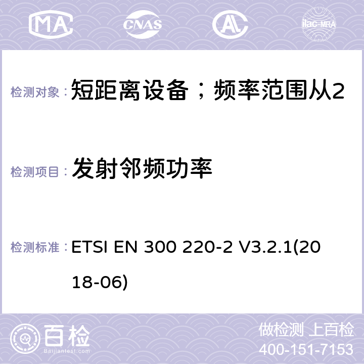 发射邻频功率 短距离设备；频率范围从25MHz至1000MHz;第二部分：非特殊无线设备协调标准要求 ETSI EN 300 220-2 V3.2.1(2018-06) 4.3.7/ EN 300 220-2