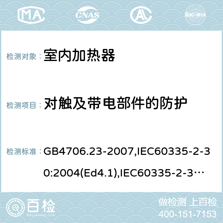 对触及带电部件的防护 家用和类似用途电器的安全 室内加热器的特殊要求 GB4706.23-2007,IEC60335-2-30:2004(Ed4.1),IEC60335-2-30:2009+A1:2016,EN60335-2-30:2009+AC:2014 8