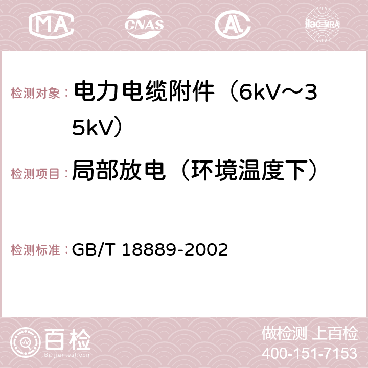 局部放电（环境温度下） GB/T 18889-2002 额定电压6kV(Um=7.2kV)到35kV(Um=40.5kV)电力电缆附件试验方法