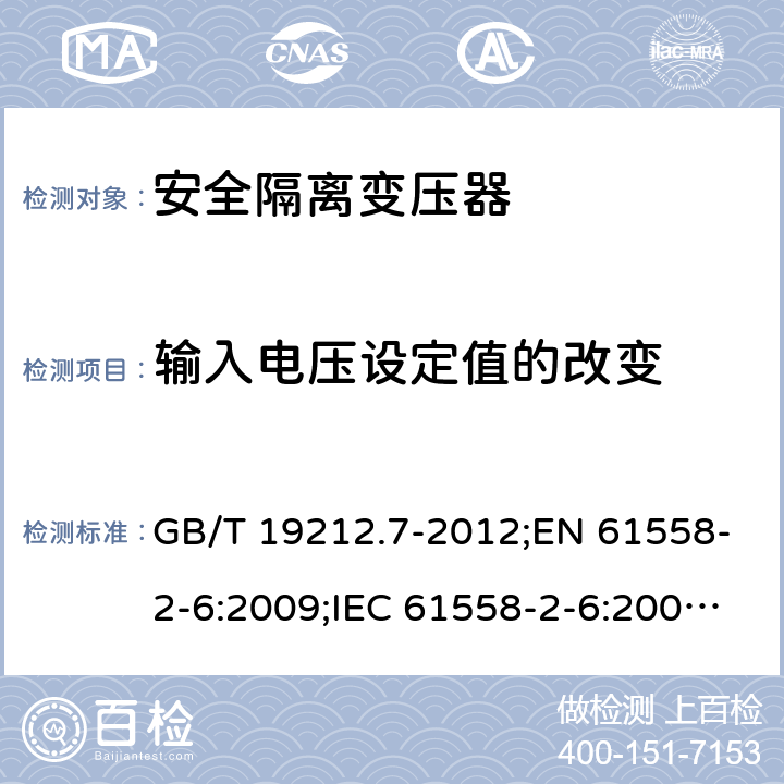 输入电压设定值的改变 电力变压器、电源装置和类似产品的安全　第7部分：一般用途安全隔离变压器的特殊要求 GB/T 19212.7-2012;EN 61558-2-6:2009;IEC 61558-2-6:2009;AS/NZS 61558.2.6:2009/Amdt 1:2012 10