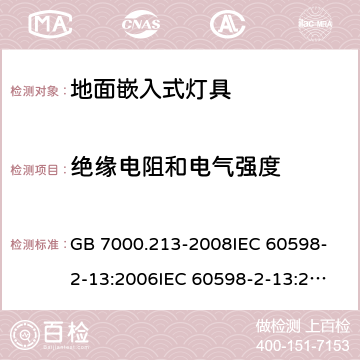 绝缘电阻和电气强度 灯具 第2-13部分：特殊要求 地面嵌入式灯具 GB 7000.213-2008
IEC 60598-2-13:2006
IEC 60598-2-13:2006+A1:2011
IEC 60598-2-13:2006+A1:2011+A2:2016
EN 60598-2-13:2006
EN 60598-2-13:2006+A1:2012
EN 60598-2-13:2006+A1:2012+A2:2016 14