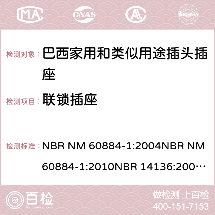 联锁插座 家用和类似用途插头插座 第1部分: 通用要求 NBR NM 60884-1:2004
NBR NM 60884-1:2010
NBR 14136:2002
NBR 14136:2012
NBR 14936:2006 
NBR 14936:2012 15